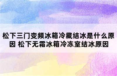 松下三门变频冰箱冷藏结冰是什么原因 松下无霜冰箱冷冻室结冰原因